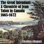 Chronicles of Canada Volume 06 - The Great Intendant: A Chronicle of Jean Talon in Canada 1665-1672