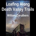 Loafing Along Death Valley Trails; A Personal Narrative Of People And Places