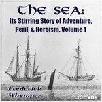 Sea: Its Stirring Story of Adventure, Peril, & Heroism. Volume 1