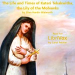 Life and Times of Kateri Tekakwitha, The Lily of the Mohawks