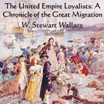 Chronicles of Canada Volume 13 - The United Empire Loyalists: A Chronicle of the Great Migration