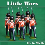Little Wars (A Game for Boys from twelve years of age to one hundred and fifty and for that more intelligent sort of girl who likes boys' games and books) With an Appendix on Kriegspiel