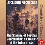 Chronicles of Canada Volume 27 - The Winning of Popular Government: A Chronicle of the Union of 1841
